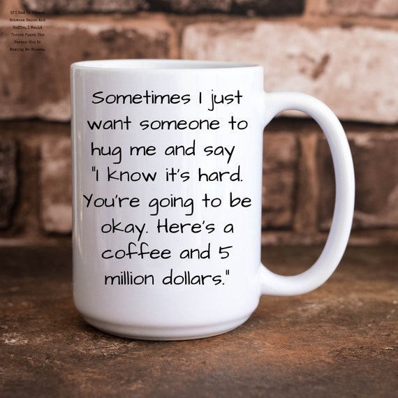 Sometimes I Just Want Someone to Hug Me Give Me a Coffee and 5 Million  Dollars Funny 11 Oz. & 15 Oz. Coffee Cup - Etsy