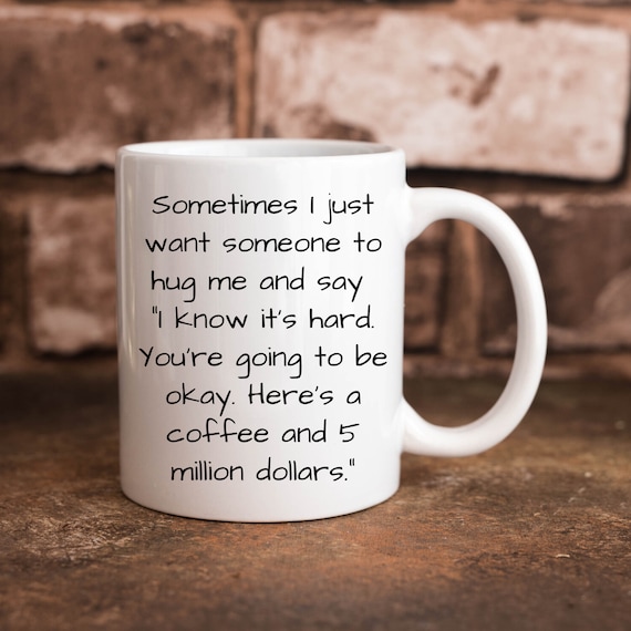 Sometimes I Just Want Someone to Hug Me Give Me a Coffee and 5 Million  Dollars Funny 11 Oz. & 15 Oz. Coffee Cup - Etsy