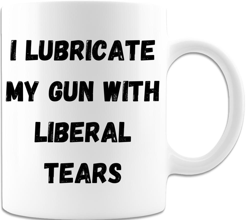 I Lubricate My Gun With Liberal Tears Funny Novelty 11 Oz. Etsy