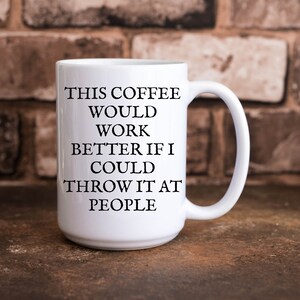 This Coffee Would Work Better If I Could Throw It At People Funny 11 oz. & 15 oz. Coffee Cup