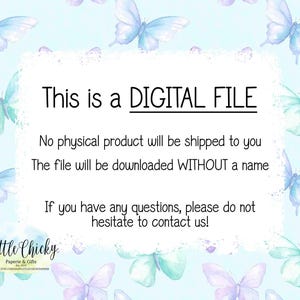 May include: A digital file download notice with a white background and a blue butterfly pattern. The text reads: "This is a DIGITAL FILE. No physical product will be shipped to you. The file will be downloaded WITHOUT a name. If you have any questions, please do not hesitate to contact us!" The text "Little Chicky Paperie & Gifts" is at the bottom of the notice.