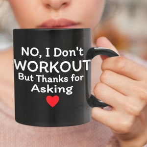 May include: Black coffee mug with white text that reads "NO, I Don't WORKOUT But Thanks for Asking" with a red heart.