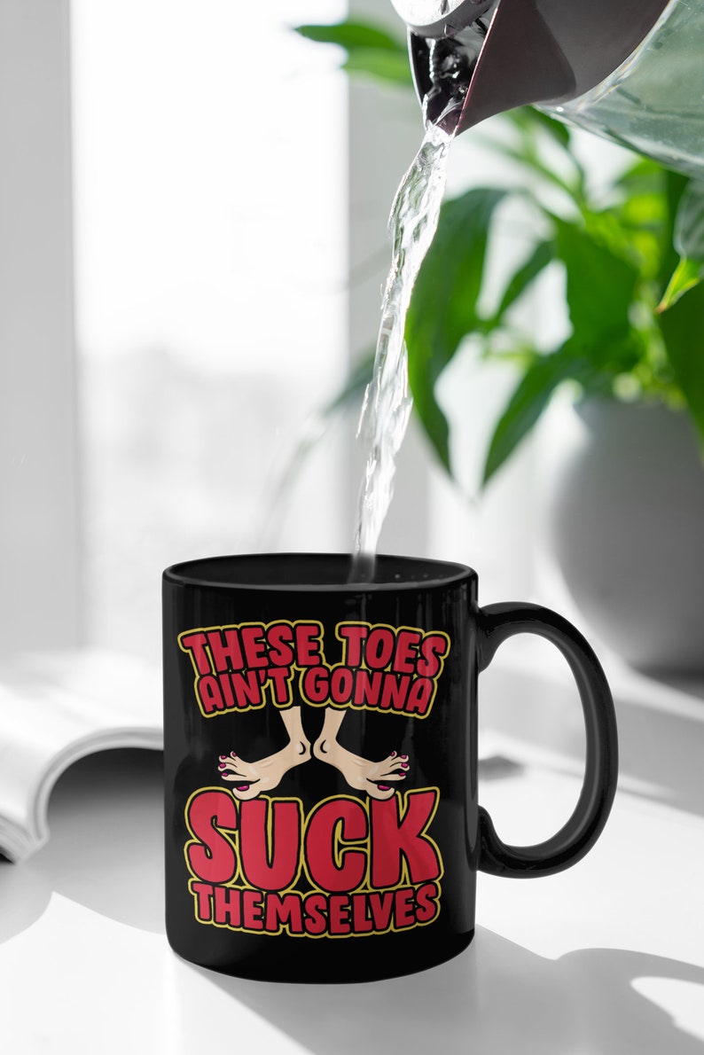 These Toes Ain't Gonna Suck Themselves Funny Foot Fetish Novelty Mug, Sexy Toes Deserve Sucking Funny Coffee Mug, Suck My Toes For Good Time 