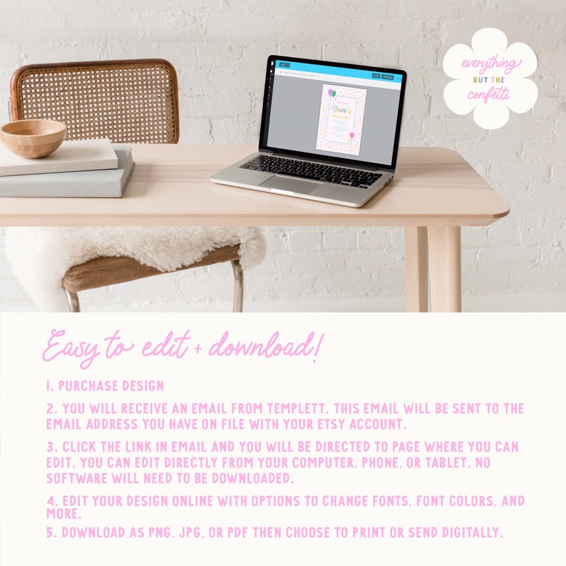 May include: A laptop computer displaying a colorful printable design template with the text "Celebrate" and confetti. The text "Easy to edit + download!" is displayed below the laptop. The text "everything BUT THE confetti" is written in a pink circle above the laptop.