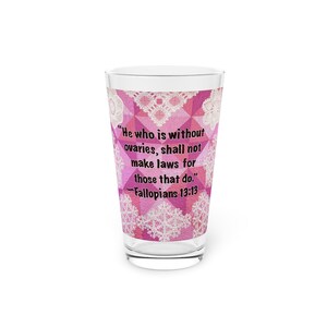 May include: A pink glass with a quote about ovaries printed on it. The quote reads "He who is without ovaries, shall not make laws for those that do." - Fallopians 13:13