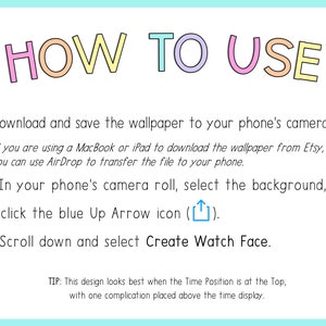 May include: A colourful graphic with instructions on how to use a watch face wallpaper on a phone. The text reads "HOW TO USE" in large, colourful letters. The instructions are numbered 1, 2, and 3. The instructions include downloading and saving the wallpaper to the phone's camera roll, selecting the background, and clicking the blue Up Arrow icon. The final step is to scroll down and select "Create Watch Face".