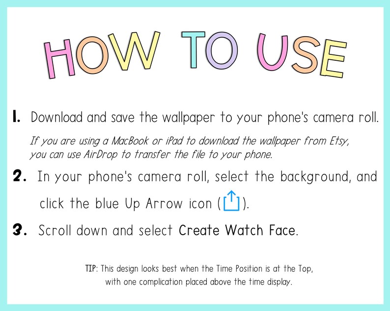 May include: A colourful graphic with instructions on how to use a watch face wallpaper on a phone. The text reads "HOW TO USE" in large, colourful letters. The instructions are numbered 1, 2, and 3. The instructions include downloading and saving the wallpaper to the phone's camera roll, selecting the background, and clicking the blue Up Arrow icon. The final step is to scroll down and select "Create Watch Face".