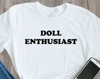 For Doll Collectors | Enthusiast T-Shirt | Funny Slogan | Unisex | Top | Apparel | Cotton | Short Sleeves | Gift | Woman | Man |