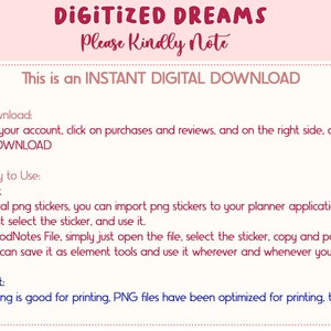 May include: A pink and white digital download information sheet with the text "DIGITIZED DREAMS" and "Please Kindly Note" in a red font. The text "This is an INSTANT DIGITAL DOWNLOAD" is also in red font. The sheet provides instructions on how to download, unzip, and use the digital product. It also states that the PNG files are optimized for printing.