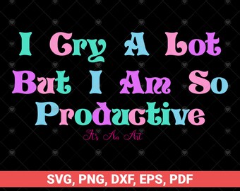 I Cry A Lot But I Am So Productive svg, It's An Art, Funny TRENDY svg, Funny svg Mother's Day For Mom