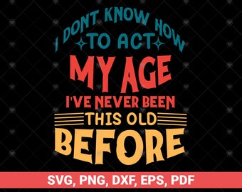 I Don't Know How To Act My Age svg, I've Never Been This Old before, Funny men svg, Birthday Vintage Svg, Aged to perfection svg, Old Man