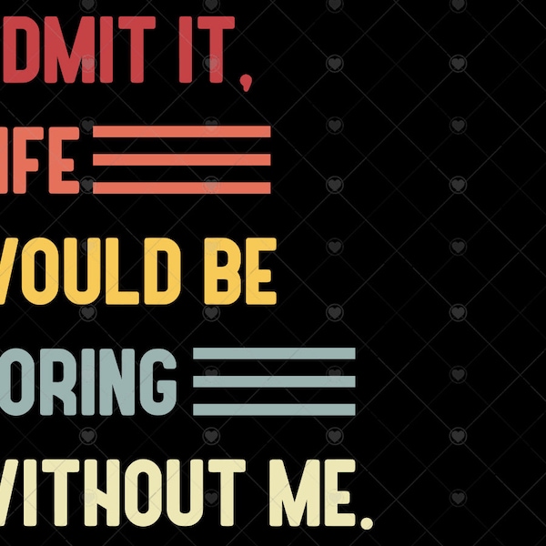 Admit It Life Would Be Boring Without Me svg, Funny Saying Retro svg, png sarcasm svg cricut