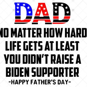 Papa Bonne fête des pères Peu importe à quel point la vie devient difficile Au moins vous n’avez pas élevé un partisan de Biden svg, png, dxf, eps, pdf. couper des fichiers pour cricut