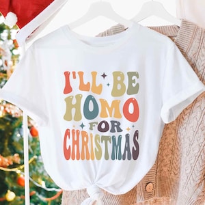 LGBTQ Christmas Shirt I&#39;ll Be Homo For Christmas Shirt, Gay Holiday Apparel, Queer Xmas T-Shirt, Lesbian Christmas Tee, Gay Pride Xmas Gift