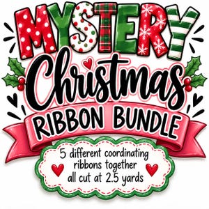 May include: A graphic design featuring the text MYSTERY Christmas RIBBON BUNDLE in red, green, and white patterns. Below, a pink banner and a scalloped green-bordered label state 5 different coordinating ribbons together all cut at 2.5 yards.