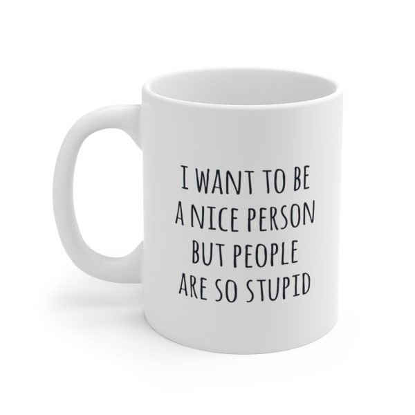 I Want To Be A Nice Person But People Are So Stupid, Gift mug, Ceramic, Funny Mug, Funny Coffee Mug, Coffee Mug