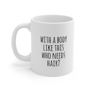With a Body Like This Who Needs Hair?, Bald Gift Mug, Sarcasm Mug, Funny Mug
