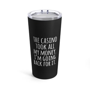 Casino Tumbler, Gambling Gift, Gambler, Vegas Gift Tumbler, The Casino Took All My Money. I&#39;m Going Back For It.