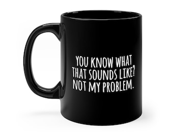 You Know What That Sounds Like? Not My Problem. Black mug