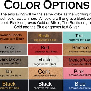 May include: Color options for engraving on leather, wood, and other materials.  The engraving will be the same color as the wording on each color swatch.  All colors will engrave black color except: Black engraves Gold or Silver, The Rustic engraves Gold and the Blue engraves text Silver.