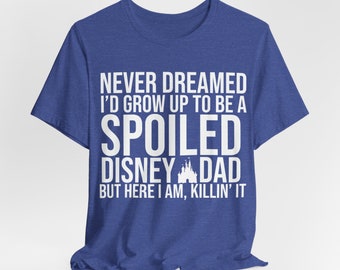 Disney Dad Shirt Funny Disney Shirt for Men Disney Shirt Disney Family Shirt for Disney Trip Shirt Spoiled Disney Dad