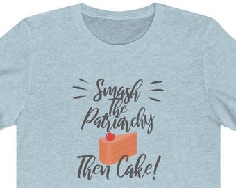 Feminist Shirt Smash The Patriarchy Then Cake Unisex Tee - Gift For Women, Girl Boss Feminist Art