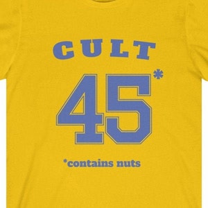Cult 45 Contains Nuts Unisex Tee, Trump Protest Shirt, GOP Enablers, Racist President, Impeach Trump, Anti Trump Shirt, The Squad, 45* Maize Yellow