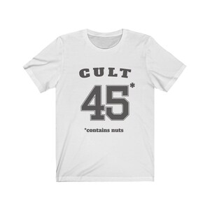 Cult 45 Contains Nuts Unisex Tee, Trump Protest Shirt, GOP Enablers, Racist President, Impeach Trump, Anti Trump Shirt, The Squad, 45* White