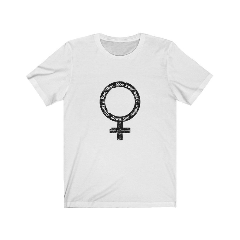 May include: White t-shirt with a black and white graphic of the female gender symbol. The graphic has the text "Roe. Roe. Roe your boat gently down the stream" around the symbol.