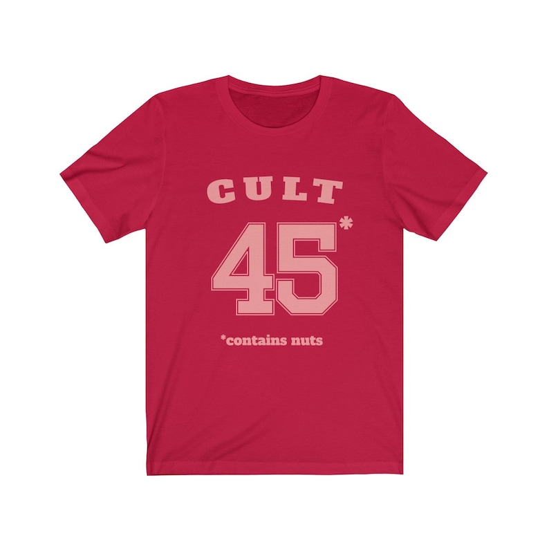 Cult 45 Contains Nuts Unisex Tee, Trump Protest Shirt, GOP Enablers, Racist President, Impeach Trump, Anti Trump Shirt, The Squad, 45* Red