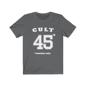 Cult 45 Contains Nuts Unisex Tee, Trump Protest Shirt, GOP Enablers, Racist President, Impeach Trump, Anti Trump Shirt, The Squad, 45* Asphalt