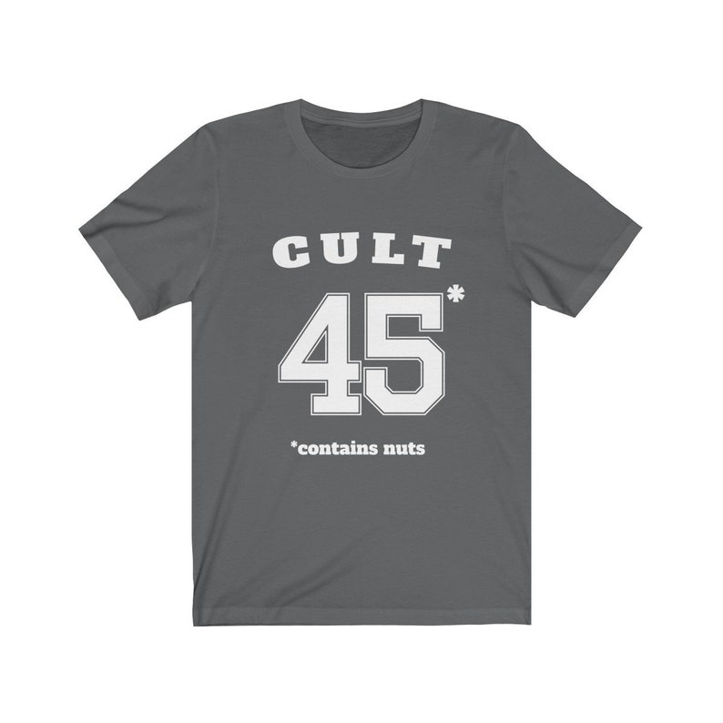 Cult 45 Contains Nuts Unisex Tee, Trump Protest Shirt, GOP Enablers, Racist President, Impeach Trump, Anti Trump Shirt, The Squad, 45* Asphalt