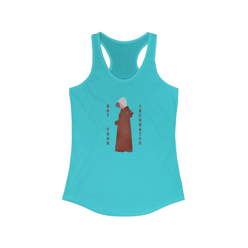 May include: A turquoise tank top with a white racerback design. The front of the tank top features a silhouette of a woman wearing a red robe and a white bonnet. The text "NOT YOUR INCUBATOR" is printed vertically on either side of the woman.