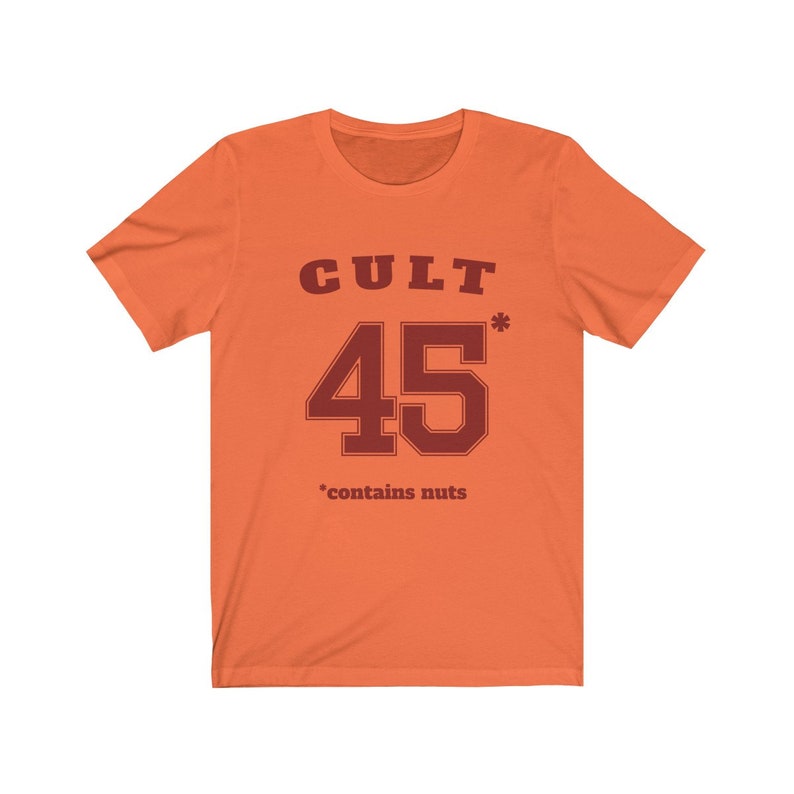Cult 45 Contains Nuts Unisex Tee, Trump Protest Shirt, GOP Enablers, Racist President, Impeach Trump, Anti Trump Shirt, The Squad, 45* Orange