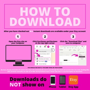 May include: A pink and white infographic with the text "HOW TO DOWNLOAD" in large white letters. The infographic shows three steps for downloading digital files from Etsy.com. The steps are: 1. Open the Etsy site on your computer. 2. Click Purchases and Reviews at the top right corner. 3. Click the "Download Files" and save to computer. The infographic also includes a note that downloads do not show on phone, tablet, or the Etsy app.