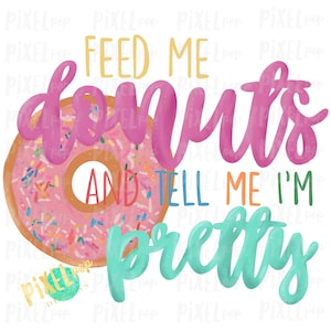 May include: Pink and white donut with colorful sprinkles. Text reads "Feed me donuts and tell me I'm pretty" in pink, yellow, blue, and teal.