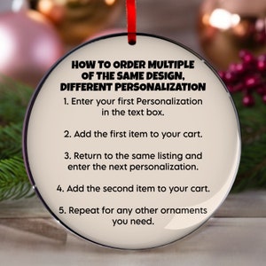 May include: A round, cream-colored ornament with a red ribbon. The ornament has black text that reads "HOW TO ORDER MULTIPLE OF THE SAME DESIGN, DIFFERENT PERSONALIZATION" followed by numbered instructions for ordering.