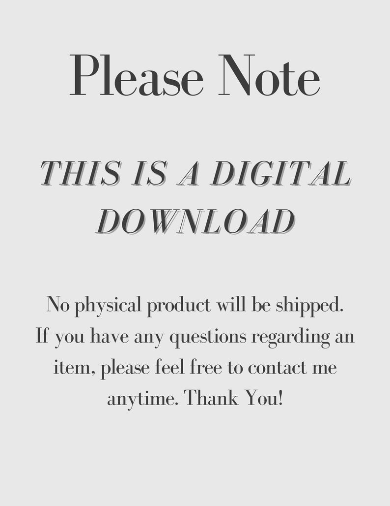 May include: Text on a white background that reads "Please Note THIS IS A DIGITAL DOWNLOAD No physical product will be shipped. If you have any questions regarding an item, please feel free to contact me anytime. Thank You!"