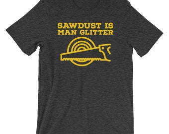 Sawdust is Man Glitter, Woodworker shirt, Workshop, Carpenter Gift, Wood Working T-Shirt, Hobby Shirt, Husband, Friend, Son