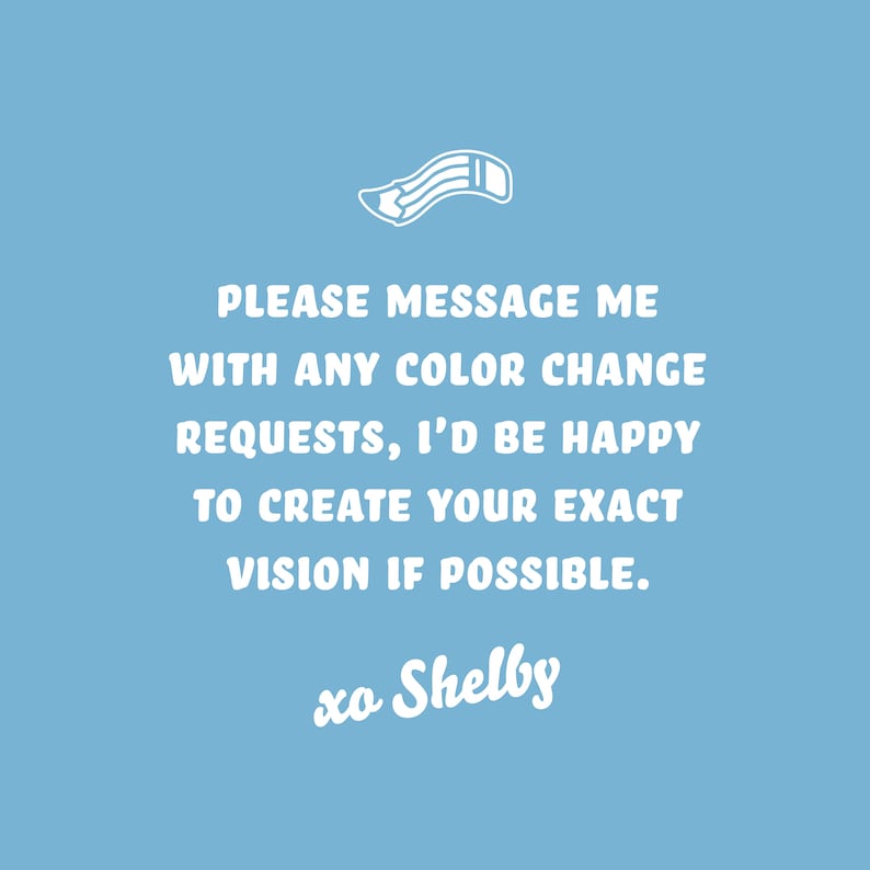 Puede incluir: Fondo azul claro con texto blanco: "PLEASE MESSAGE ME WITH ANY COLOR CHANGE REQUESTS, I'D BE HAPPY TO CREATE YOUR EXACT VISION IF POSSIBLE. xo Shelby."