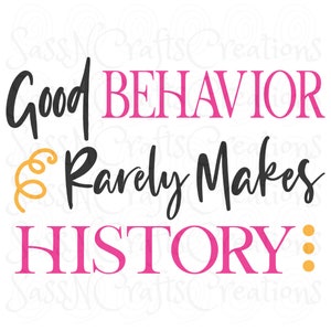 Good Behavior Rarely Makes History SVG  Sassy, Funny, Cheeky Cricut, Silhouette