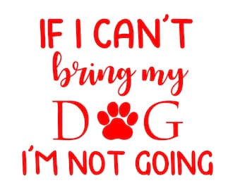 If I can't bring my dog I'm not going SVG Cut File