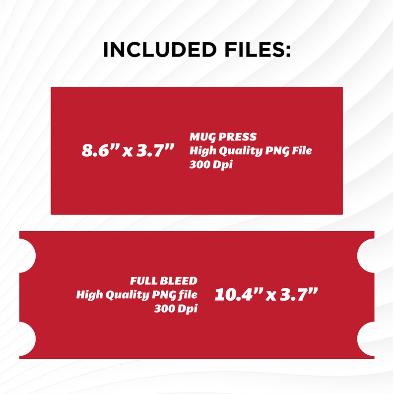 May include: Two red rectangles with white text. The top rectangle says "MUG PRESS High Quality PNG File 300 Dpi" and "8.6" x 3.7". The bottom rectangle says "FULL BLEED High Quality PNG file 300 Dpi" and "10.4" x 3.7".