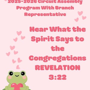 May include: A pink program cover with the text "2025-2026 Circuit Assembly Program With Branch Representative." The text "Hear What the Spirit Says to the Congregations Revelation 3:22" is also displayed. A cartoon frog holds a heart.