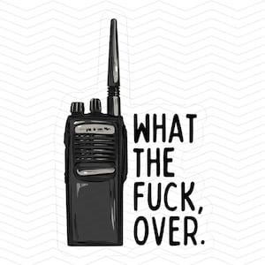 Peut inclure: Une illustration en noir et blanc d'une talkie-walkie avec le texte "WHAT THE FUCK, OVER."