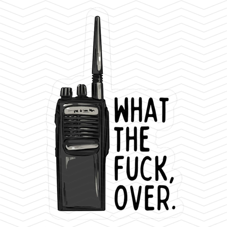 Peut inclure: Une illustration en noir et blanc d'une talkie-walkie avec le texte "WHAT THE FUCK, OVER."