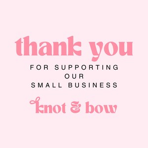 May include: A light pink square card featuring the text thank you in large pink letters, followed by the black text FOR SUPPORTING OUR SMALL BUSINESS, and the pink text knot & bow at the bottom, centered on a solid light pink background.