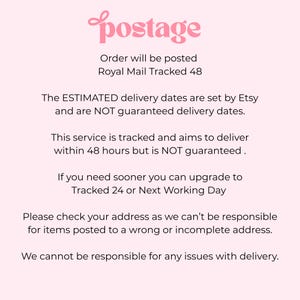 Puede incluir: Un gr&aacute;fico informativo de color rosa claro con texto oscuro que dice: postage, Order will be posted Royal Mail Tracked 48, The ESTIMATED delivery dates are set by Etsy and are NOT guaranteed delivery dates. This service is tracked and aims to deliver within 48 hours but is NOT guaranteed. If you need sooner you can upgrade to Tracked 24 or Next Working Day. Please check your address as we can't be responsible for items posted to a wrong or incomplete address. We cannot be responsible for any issues with delivery.