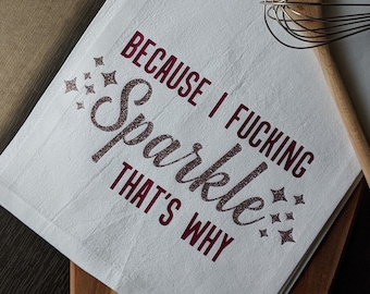 Because I Fucking Sparkle | Adult Humor Kitchen Towel | Sarcastic Gift | Flour Sack Towel
