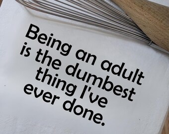 Being an Adult is the Dumbest Thing I’ve Ever Done | Sarcastic Kitchen Towel | Adult Humor Gift | Flour Sack Towel